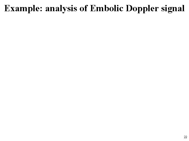 Example: analysis of Embolic Doppler signal 22 