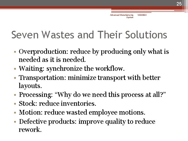 25 Advanced Manufacturing System 1/20/2022 Seven Wastes and Their Solutions • Overproduction: reduce by