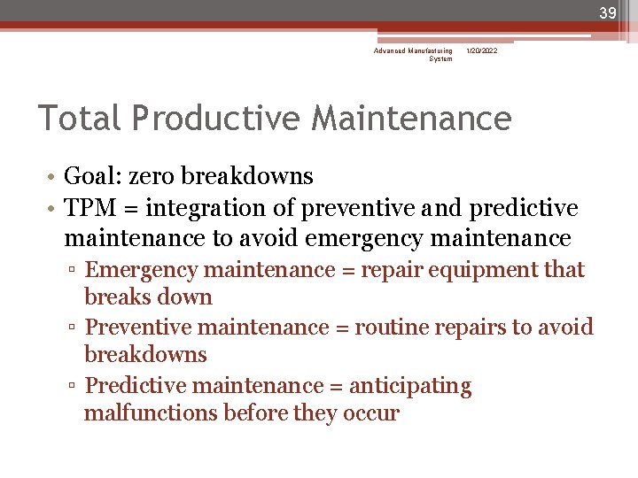 39 Advanced Manufacturing System 1/20/2022 Total Productive Maintenance • Goal: zero breakdowns • TPM