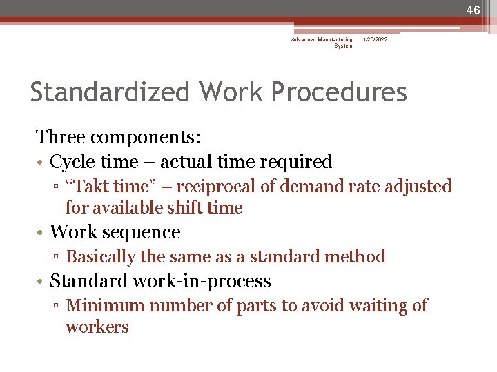 46 Advanced Manufacturing System 1/20/2022 Standardized Work Procedures Three components: • Cycle time –