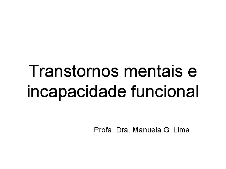 Transtornos mentais e incapacidade funcional Profa. Dra. Manuela G. Lima 