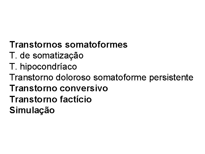 Transtornos somatoformes T. de somatização T. hipocondríaco Transtorno doloroso somatoforme persistente Transtorno conversivo Transtorno