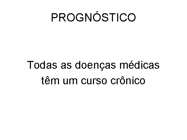 PROGNÓSTICO Todas as doenças médicas têm um curso crônico 