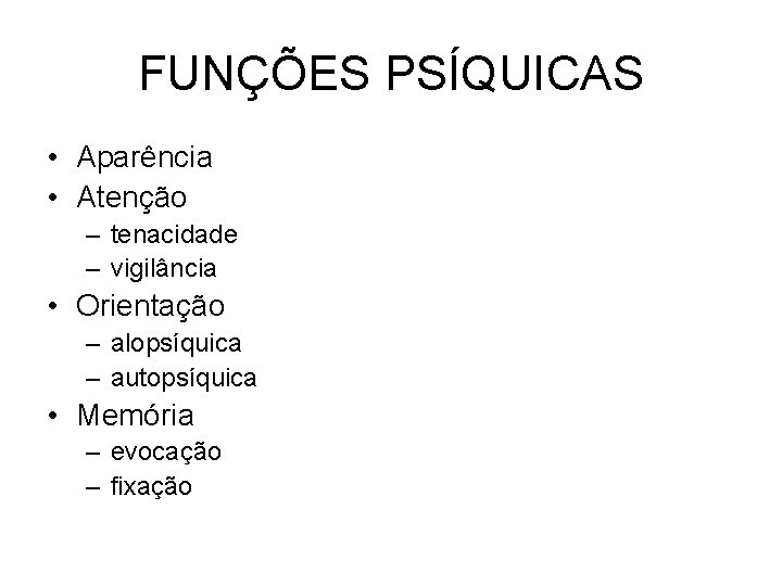 FUNÇÕES PSÍQUICAS • Aparência • Atenção – tenacidade – vigilância • Orientação – alopsíquica