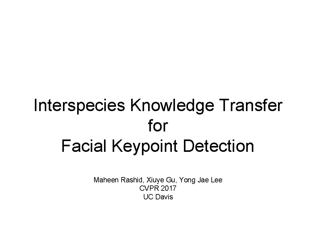 Interspecies Knowledge Transfer for Facial Keypoint Detection Maheen Rashid, Xiuye Gu, Yong Jae Lee