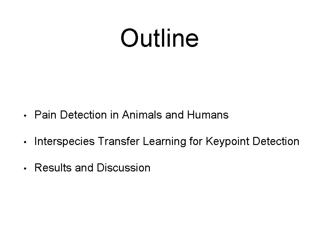 Outline • Pain Detection in Animals and Humans • Interspecies Transfer Learning for Keypoint