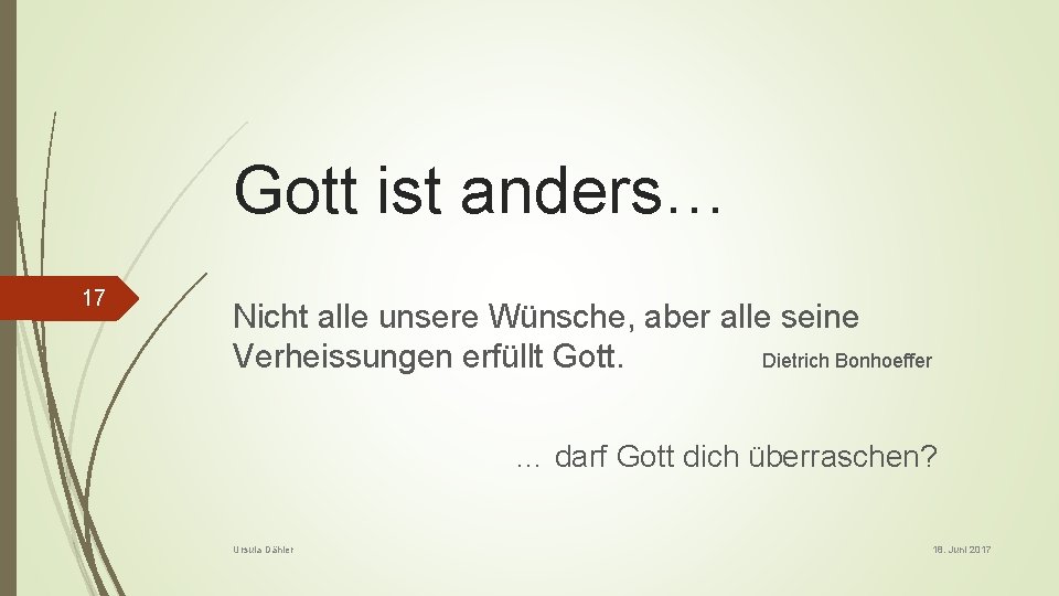 Gott ist anders… 17 Nicht alle unsere Wünsche, aber alle seine Verheissungen erfüllt Gott.