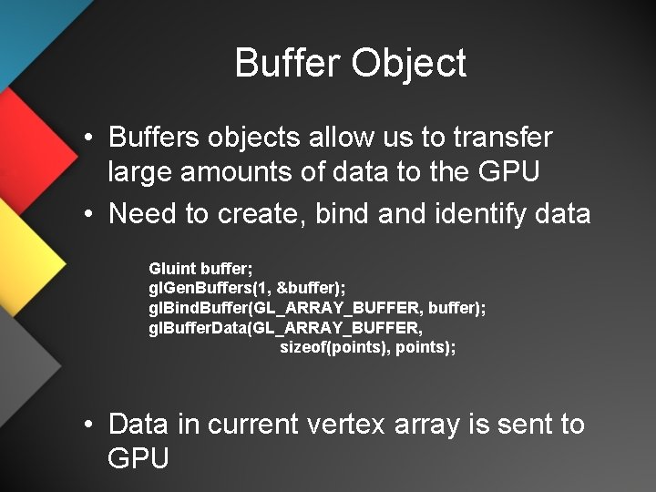 Buffer Object • Buffers objects allow us to transfer large amounts of data to