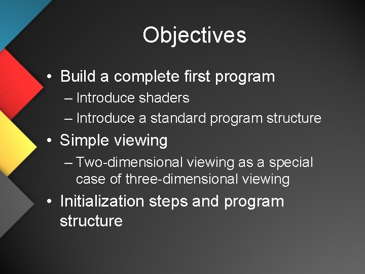 Objectives • Build a complete first program – Introduce shaders – Introduce a standard