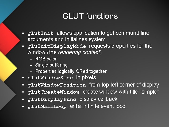 GLUT functions • glut. Init allows application to get command line arguments and initializes