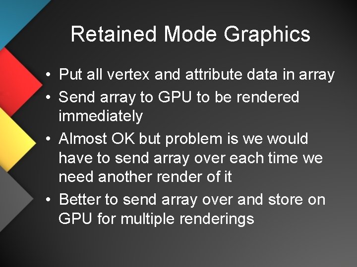 Retained Mode Graphics • Put all vertex and attribute data in array • Send