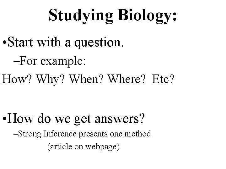 Studying Biology: • Start with a question. –For example: How? Why? When? Where? Etc?