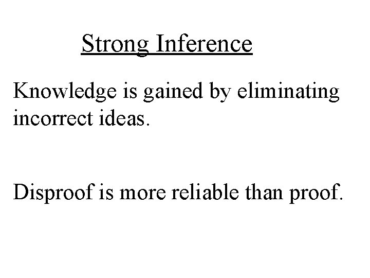Strong Inference Knowledge is gained by eliminating incorrect ideas. Disproof is more reliable than