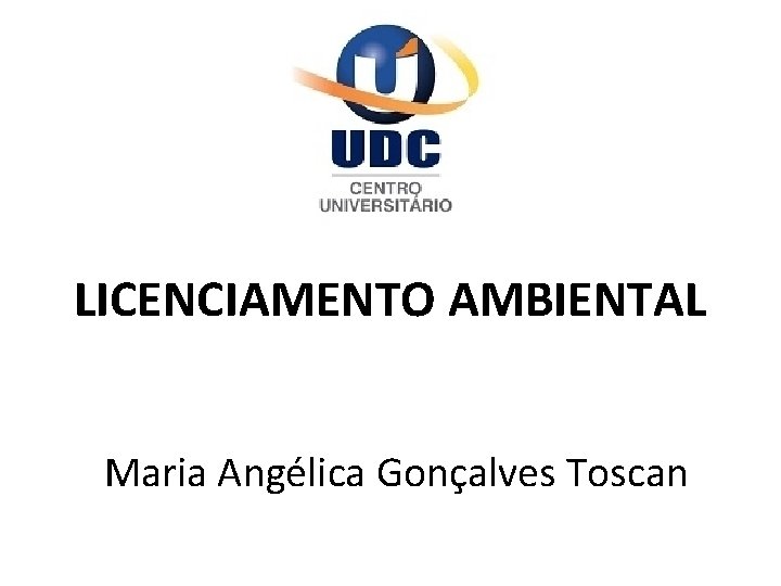 LICENCIAMENTO AMBIENTAL Maria Angélica Gonçalves Toscan 