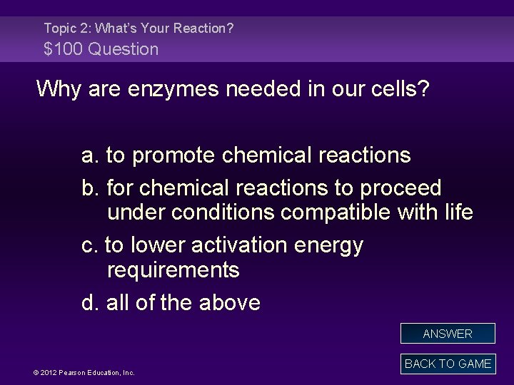 Topic 2: What’s Your Reaction? $100 Question Why are enzymes needed in our cells?