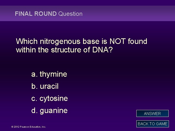 FINAL ROUND Question Which nitrogenous base is NOT found within the structure of DNA?