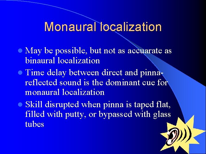 Monaural localization l May be possible, but not as accuarate as binaural localization l