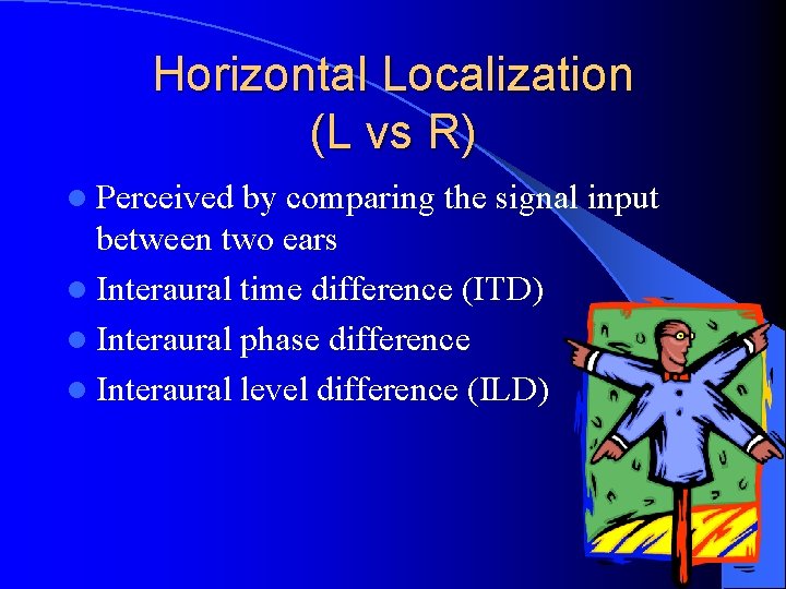 Horizontal Localization (L vs R) l Perceived by comparing the signal input between two