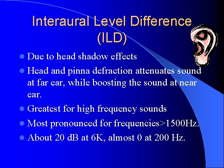 Interaural Level Difference (ILD) l Due to head shadow effects l Head and pinna