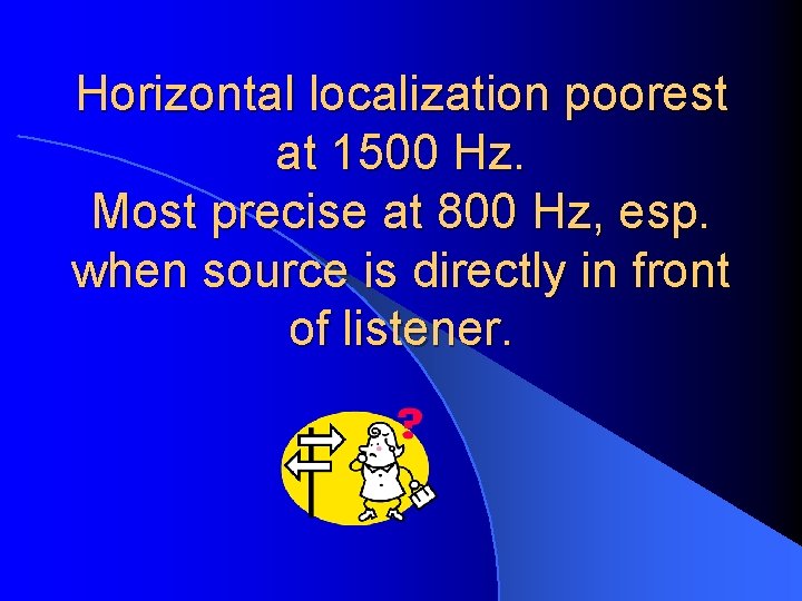 Horizontal localization poorest at 1500 Hz. Most precise at 800 Hz, esp. when source