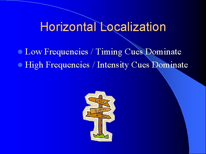 Horizontal Localization l Low Frequencies / Timing Cues Dominate l High Frequencies / Intensity