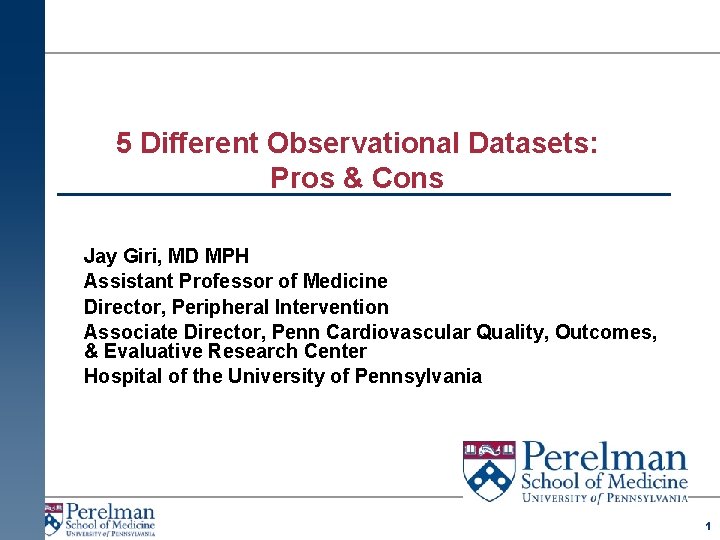 5 Different Observational Datasets: Pros & Cons Jay Giri, MD MPH Assistant Professor of