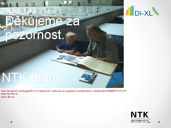 Děkujeme za pozornost. NTK team www. facebook. com/pages/Di-XL-Partnerství- knihoven-a-organizací-celoživotního -vzdělávání/150995731717177 www. techlib. cz www.