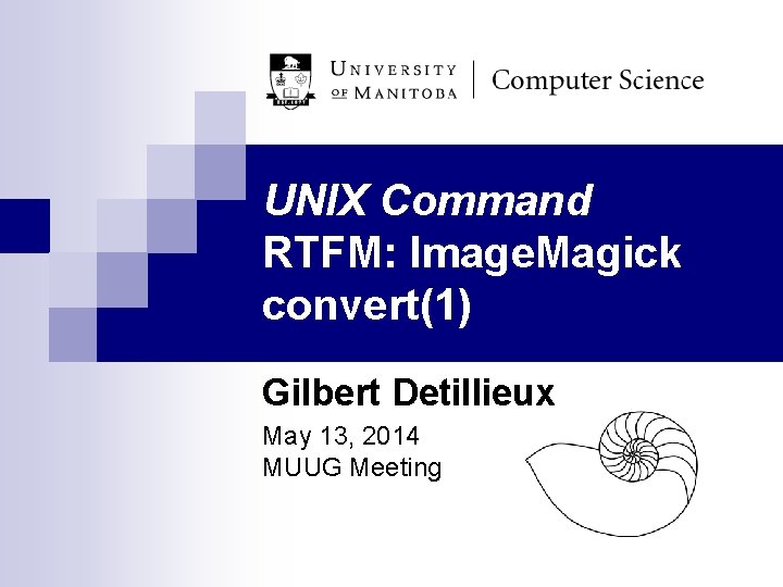 UNIX Command RTFM: Image. Magick convert(1) Gilbert Detillieux May 13, 2014 MUUG Meeting 