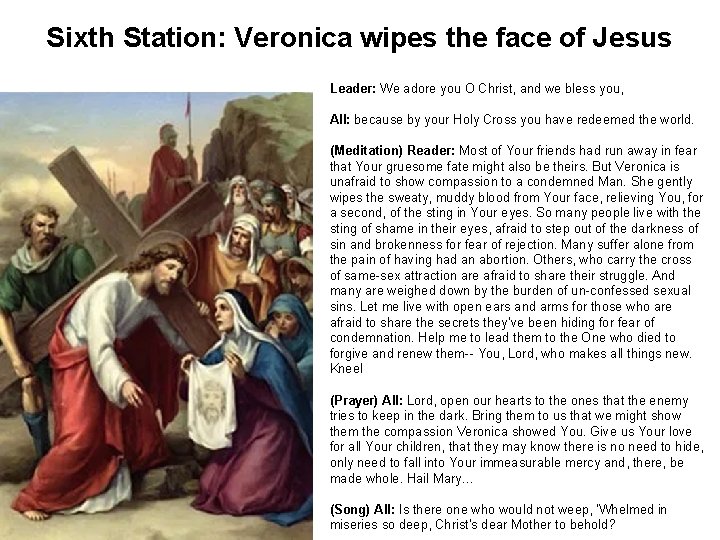 Sixth Station: Veronica wipes the face of Jesus Leader: We adore you O Christ,