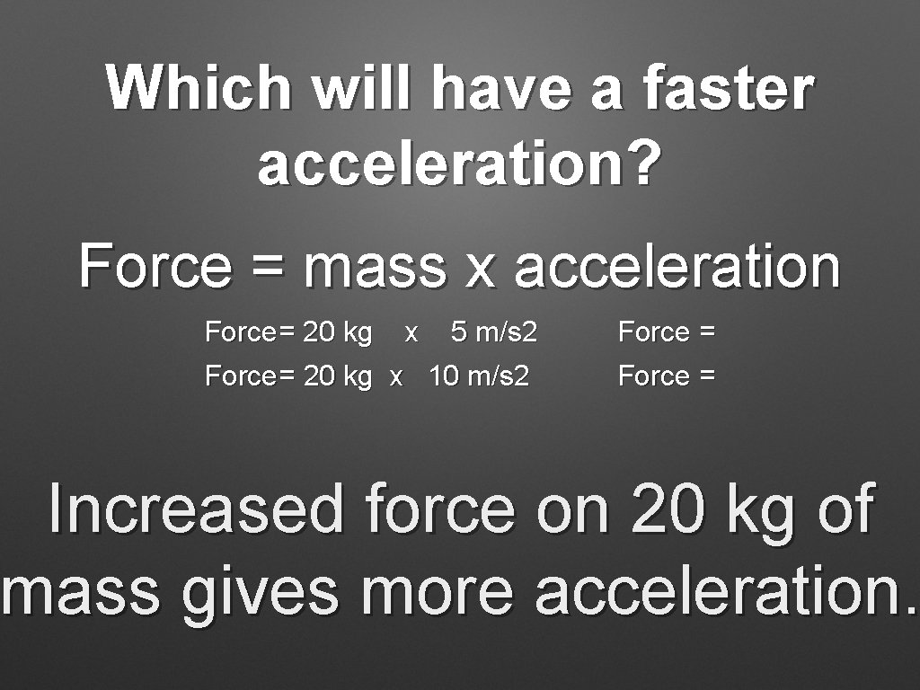 Which will have a faster acceleration? Force = mass x acceleration Force = 20