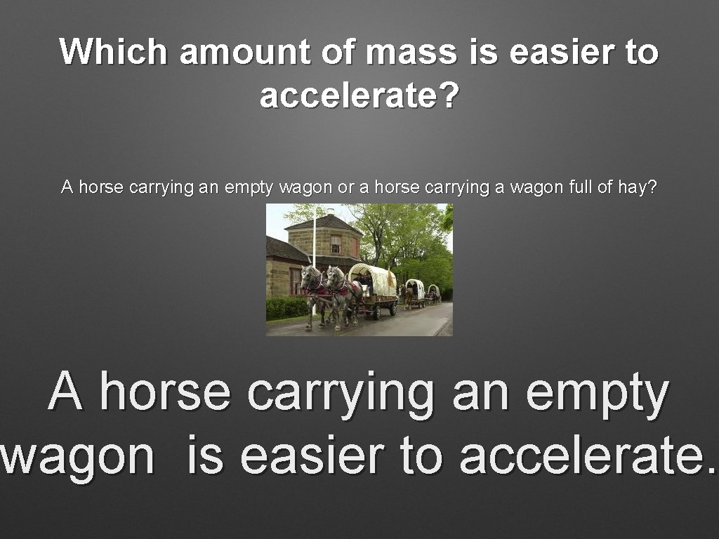 Which amount of mass is easier to accelerate? A horse carrying an empty wagon