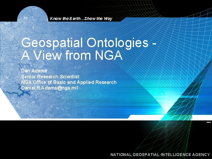 Know the Earth…Show the Way Geospatial Ontologies A View from NGA Dan Adams Senior