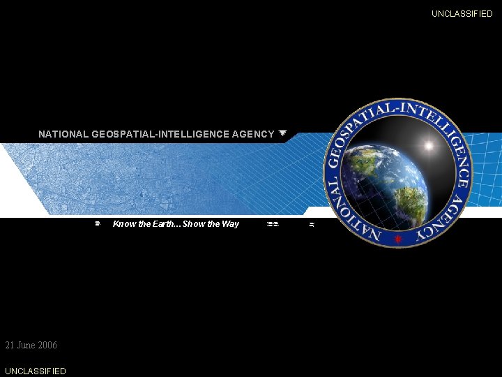 NATIONAL GEOSPATIAL-INTELLIGENCE AGENCY UNCLASSIFIED NATIONAL GEOSPATIAL-INTELLIGENCE AGENCY Know the Earth…Show the Way 21 June