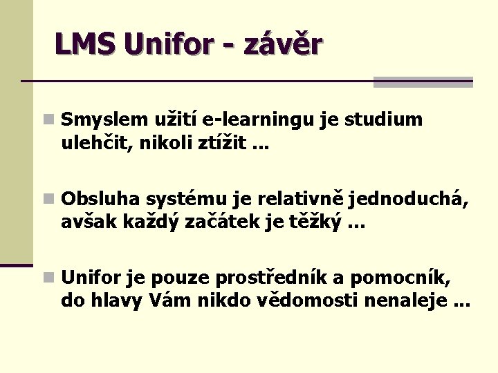 LMS Unifor - závěr n Smyslem užití e-learningu je studium ulehčit, nikoli ztížit. .