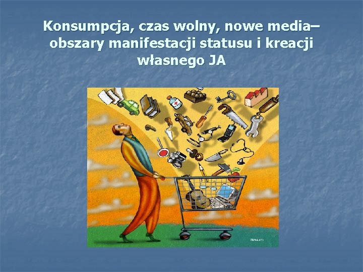 Konsumpcja, czas wolny, nowe media– obszary manifestacji statusu i kreacji własnego JA 