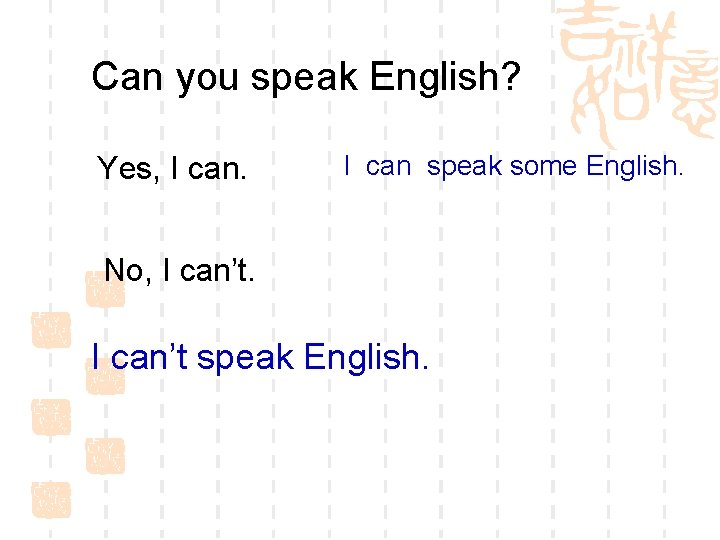 Can you speak English? Yes, I can speak some English. No, I can’t speak