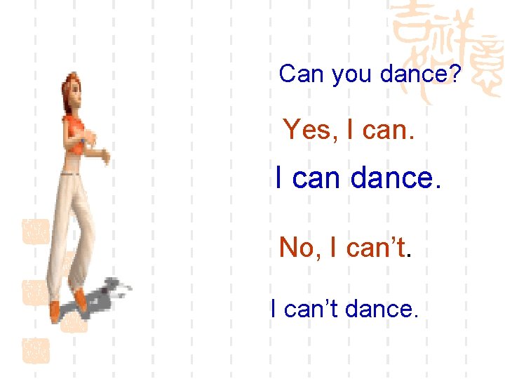 Can you dance? Yes, I can dance. No, I can’t dance. 