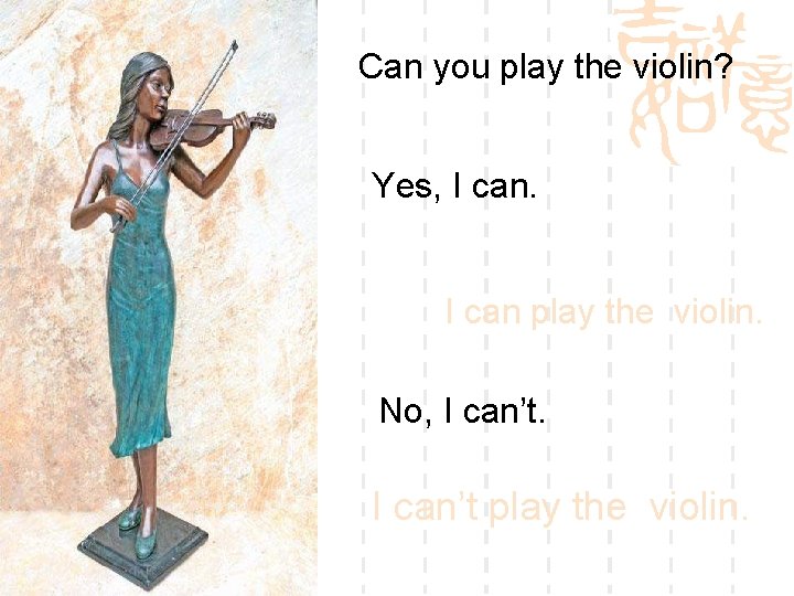 Can you play the violin? Yes, I can play the violin. No, I can’t