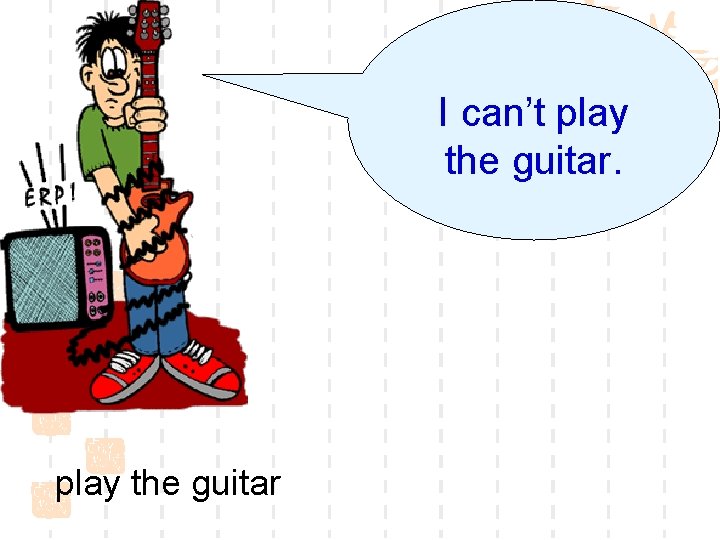I can’t play the guitar 
