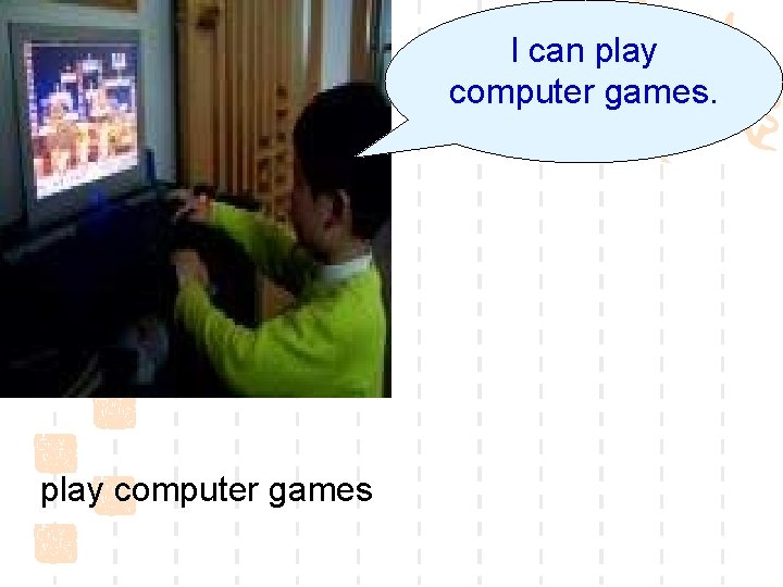 I can play computer games 