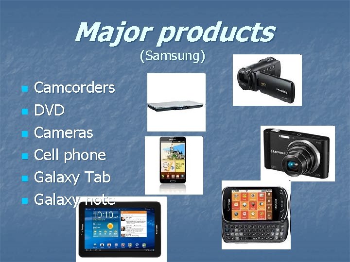 Major products (Samsung) n n n Camcorders DVD Cameras Cell phone Galaxy Tab Galaxy Major products (Samsung) n n n Camcorders DVD Cameras Cell phone Galaxy Tab Galaxy