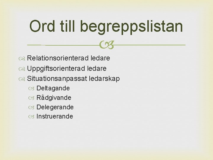 Ord till begreppslistan Relationsorienterad ledare Uppgiftsorienterad ledare Situationsanpassat ledarskap Deltagande Rådgivande Delegerande Instruerande 