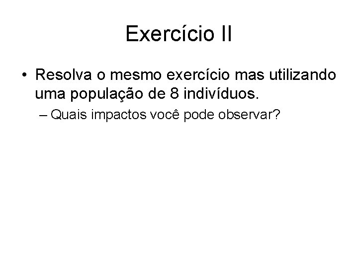 Exercício II • Resolva o mesmo exercício mas utilizando uma população de 8 indivíduos.
