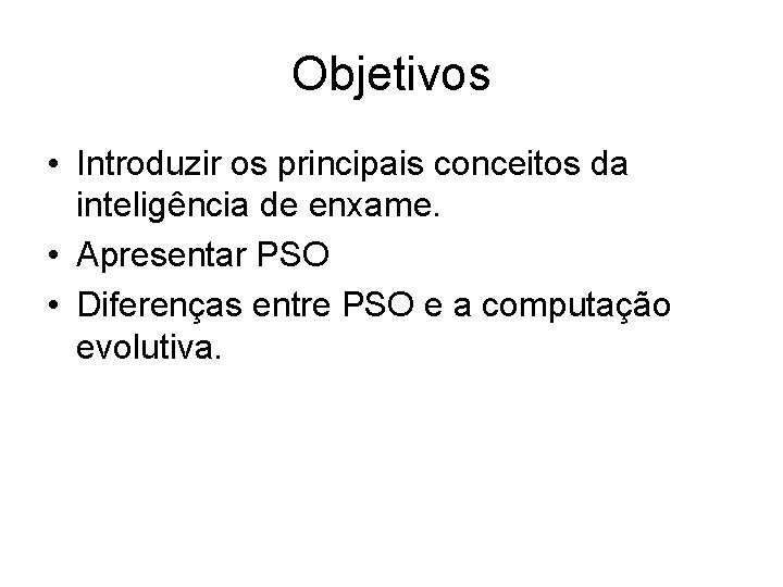 Objetivos • Introduzir os principais conceitos da inteligência de enxame. • Apresentar PSO •