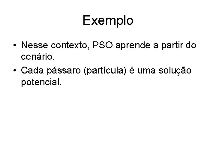 Exemplo • Nesse contexto, PSO aprende a partir do cenário. • Cada pássaro (partícula)