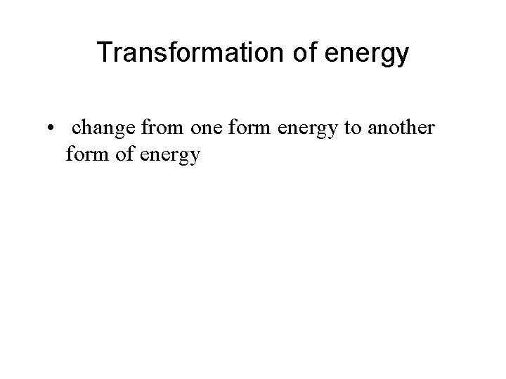 Transformation of energy • change from one form energy to another form of energy
