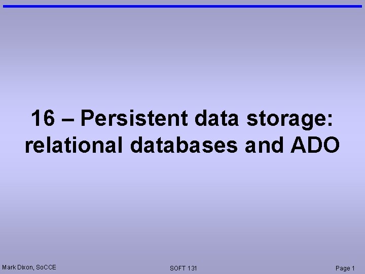 16 – Persistent data storage: relational databases and ADO Mark Dixon, So. CCE SOFT