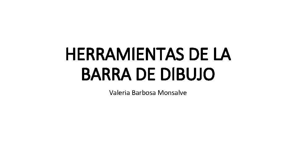 HERRAMIENTAS DE LA BARRA DE DIBUJO Valeria Barbosa Monsalve 