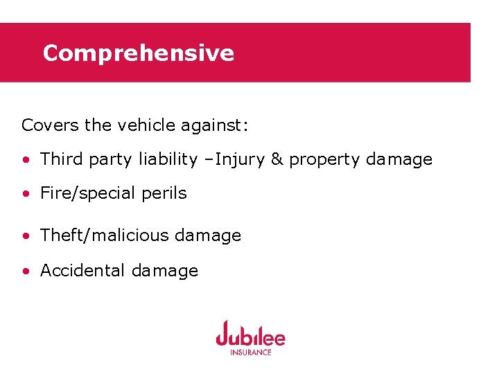 Comprehensive Covers the vehicle against: • Third party liability –Injury & property damage •