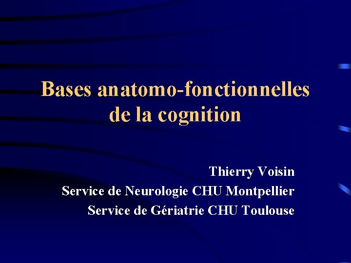 Bases anatomo-fonctionnelles de la cognition Thierry Voisin Service de Neurologie CHU Montpellier Service de